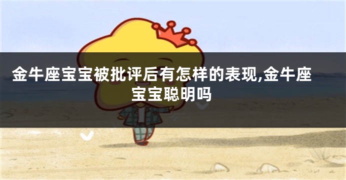 金牛座宝宝被批评后有怎样的表现,金牛座宝宝聪明吗