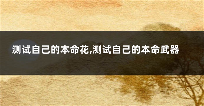 测试自己的本命花,测试自己的本命武器