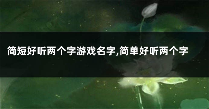 简短好听两个字游戏名字,简单好听两个字