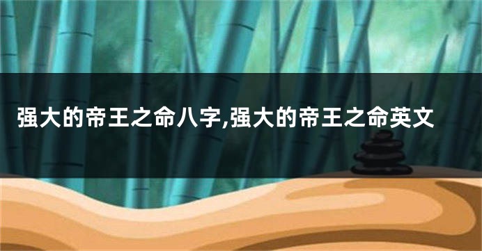 强大的帝王之命八字,强大的帝王之命英文