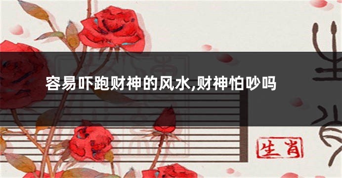 容易吓跑财神的风水,财神怕吵吗