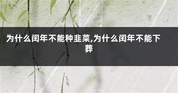为什么闰年不能种韭菜,为什么闰年不能下葬