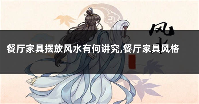 餐厅家具摆放风水有何讲究,餐厅家具风格