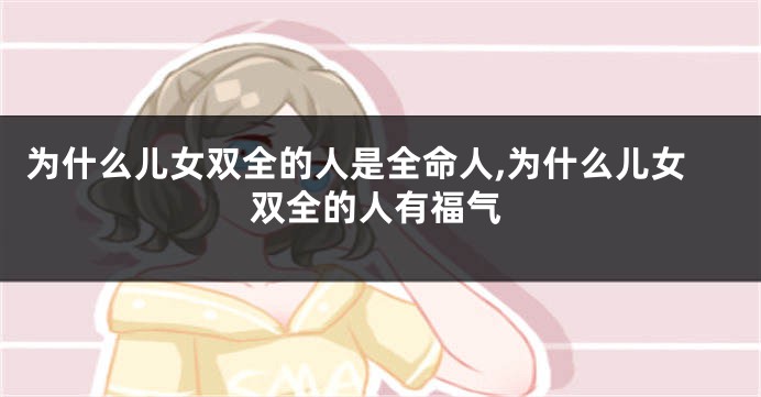为什么儿女双全的人是全命人,为什么儿女双全的人有福气