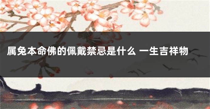 属兔本命佛的佩戴禁忌是什么 一生吉祥物