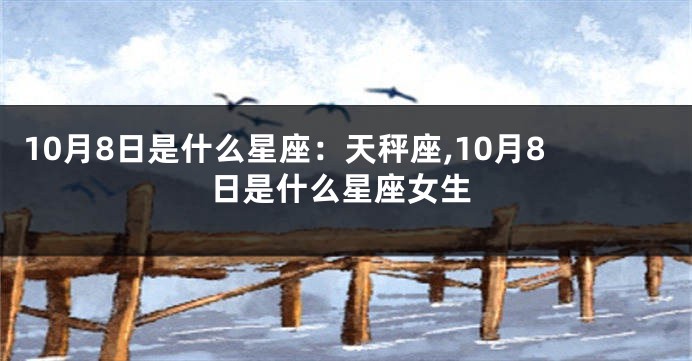 10月8日是什么星座：天秤座,10月8日是什么星座女生
