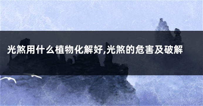 光煞用什么植物化解好,光煞的危害及破解
