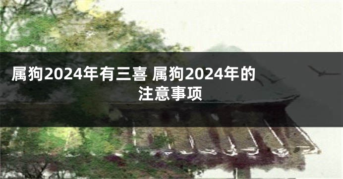属狗2024年有三喜 属狗2024年的注意事项