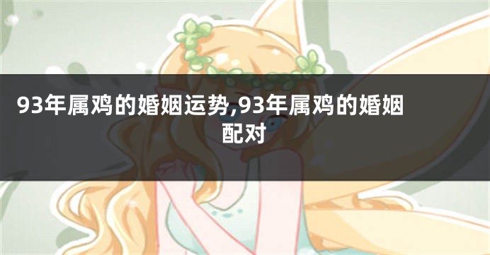 93年属鸡的婚姻运势,93年属鸡的婚姻配对