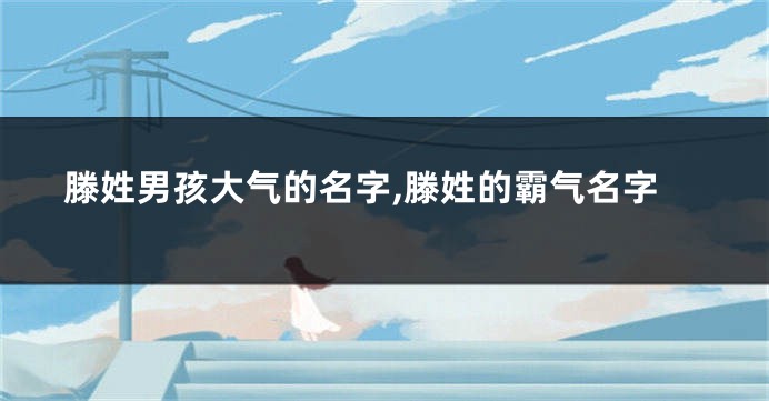 滕姓男孩大气的名字,滕姓的霸气名字