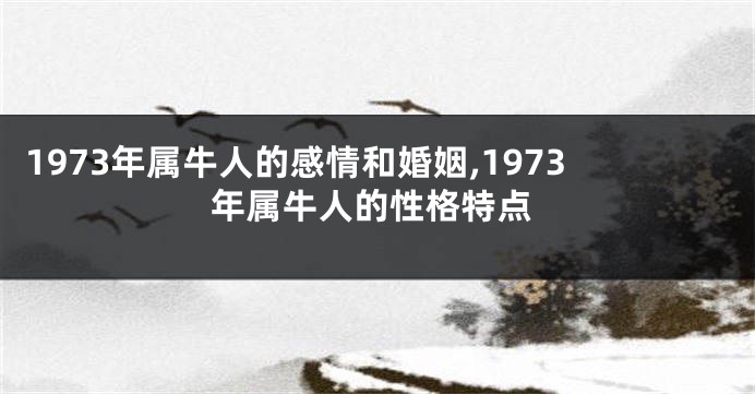 1973年属牛人的感情和婚姻,1973年属牛人的性格特点