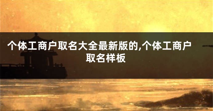 个体工商户取名大全最新版的,个体工商户取名样板