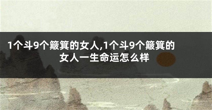 1个斗9个簸箕的女人,1个斗9个簸箕的女人一生命运怎么样