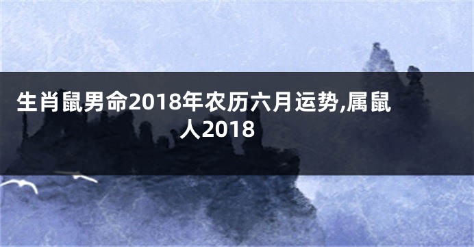 生肖鼠男命2018年农历六月运势,属鼠人2018