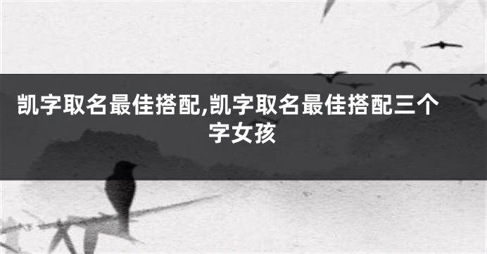 凯字取名最佳搭配,凯字取名最佳搭配三个字女孩