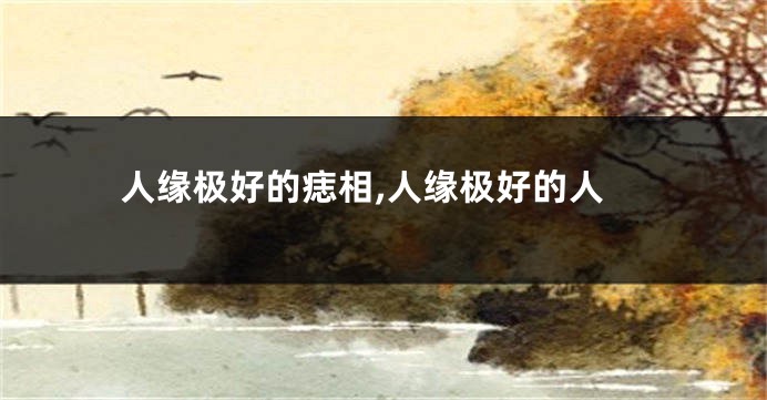 人缘极好的痣相,人缘极好的人
