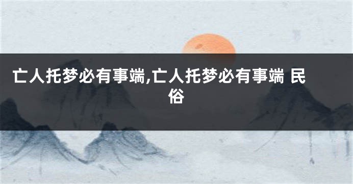 亡人托梦必有事端,亡人托梦必有事端 民俗
