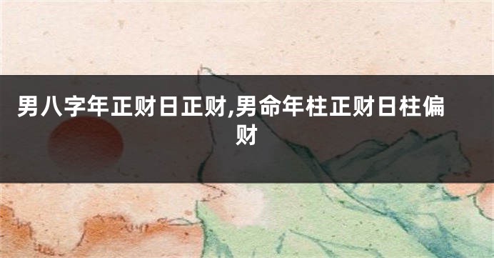 男八字年正财日正财,男命年柱正财日柱偏财