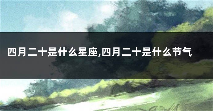 四月二十是什么星座,四月二十是什么节气