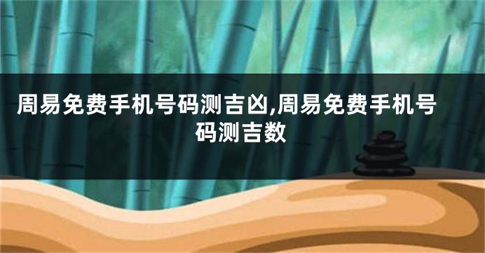 周易免费手机号码测吉凶,周易免费手机号码测吉数