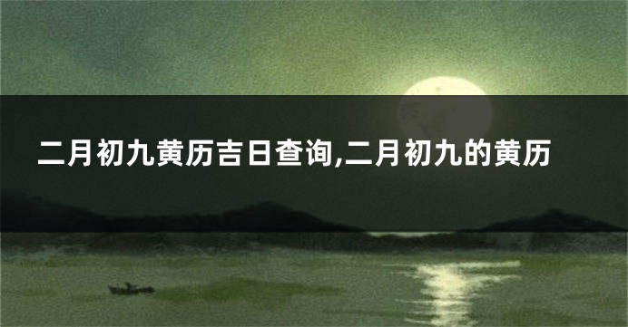 二月初九黄历吉日查询,二月初九的黄历