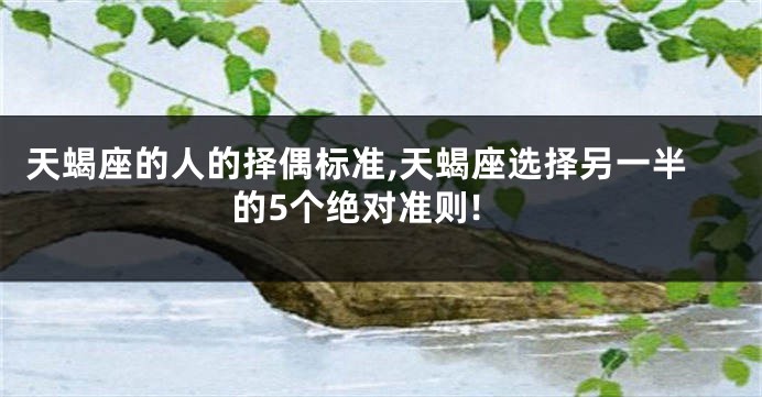 天蝎座的人的择偶标准,天蝎座选择另一半的5个绝对准则!