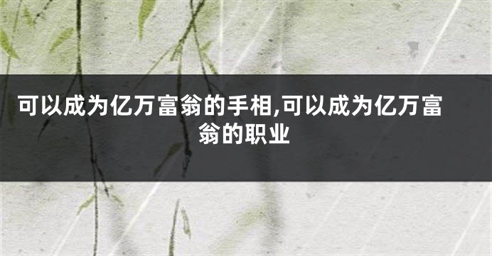 可以成为亿万富翁的手相,可以成为亿万富翁的职业
