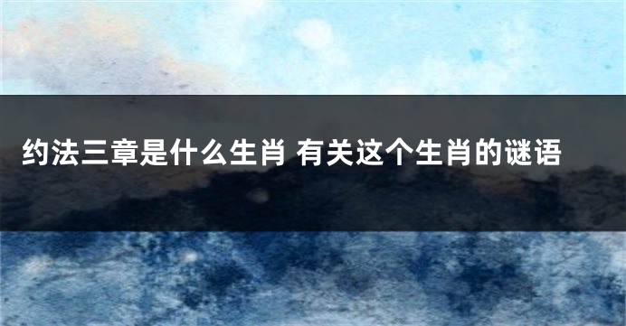 约法三章是什么生肖 有关这个生肖的谜语