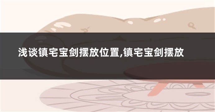 浅谈镇宅宝剑摆放位置,镇宅宝剑摆放