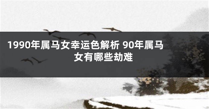 1990年属马女幸运色解析 90年属马女有哪些劫难