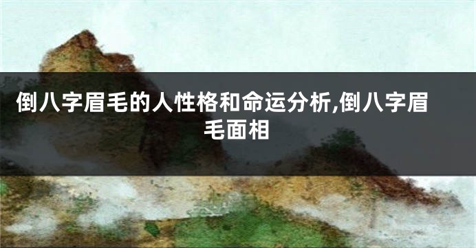倒八字眉毛的人性格和命运分析,倒八字眉毛面相