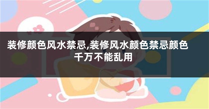 装修颜色风水禁忌,装修风水颜色禁忌颜色千万不能乱用