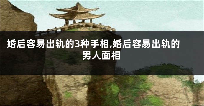 婚后容易出轨的3种手相,婚后容易出轨的男人面相