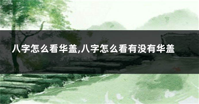八字怎么看华盖,八字怎么看有没有华盖