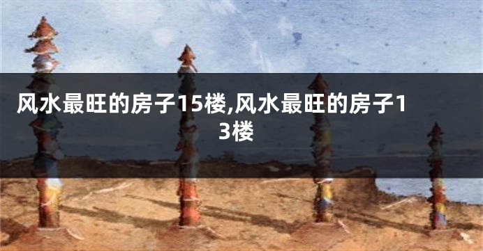 风水最旺的房子15楼,风水最旺的房子13楼