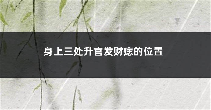 身上三处升官发财痣的位置