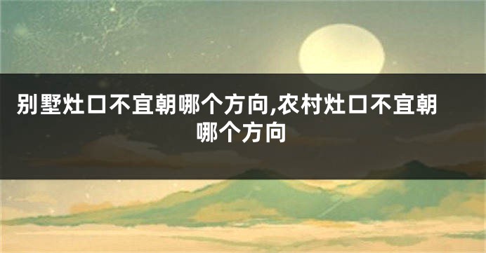 别墅灶口不宜朝哪个方向,农村灶口不宜朝哪个方向