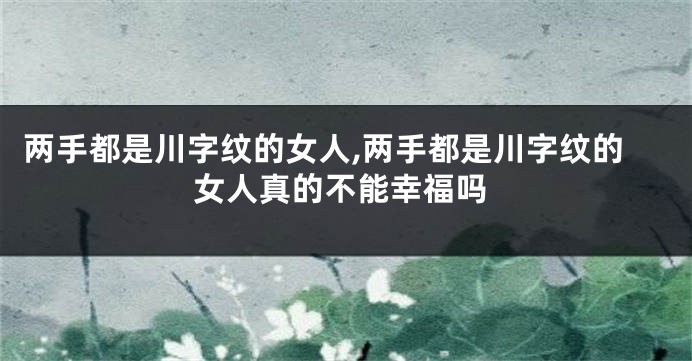 两手都是川字纹的女人,两手都是川字纹的女人真的不能幸福吗