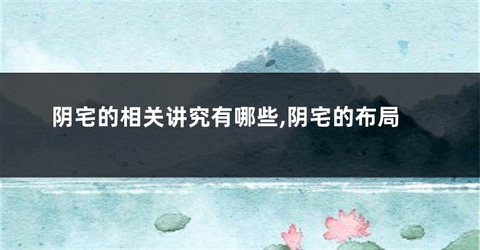 阴宅的相关讲究有哪些,阴宅的布局