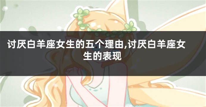 讨厌白羊座女生的五个理由,讨厌白羊座女生的表现