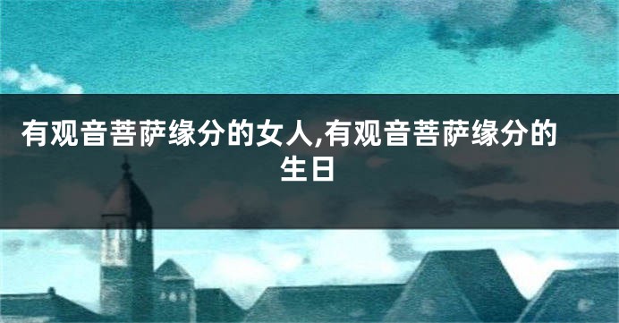 有观音菩萨缘分的女人,有观音菩萨缘分的生日