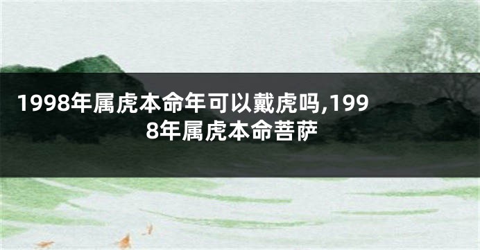 1998年属虎本命年可以戴虎吗,1998年属虎本命菩萨