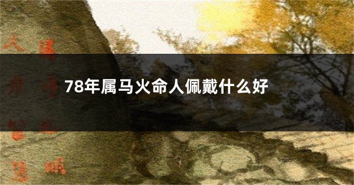 78年属马火命人佩戴什么好