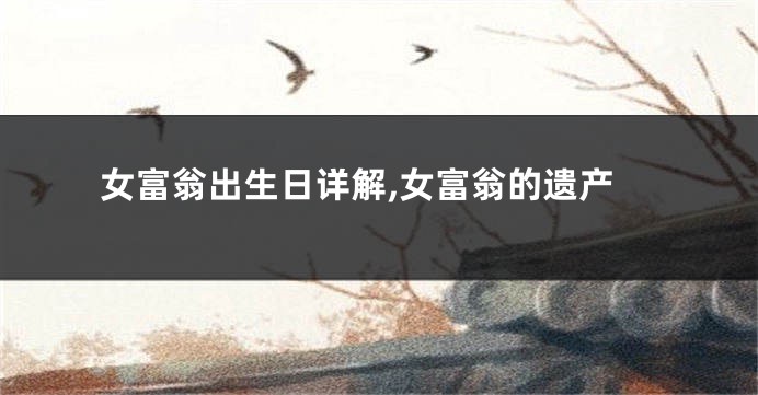 女富翁出生日详解,女富翁的遗产