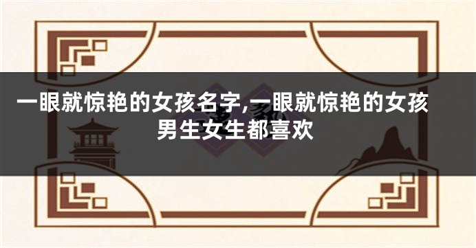 一眼就惊艳的女孩名字,一眼就惊艳的女孩男生女生都喜欢