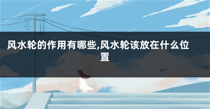 风水轮的作用有哪些,风水轮该放在什么位置