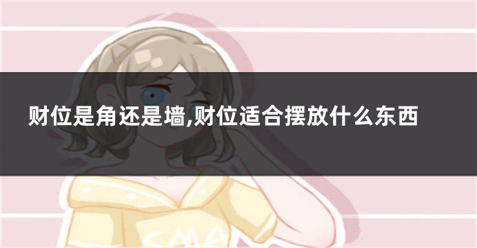 财位是角还是墙,财位适合摆放什么东西