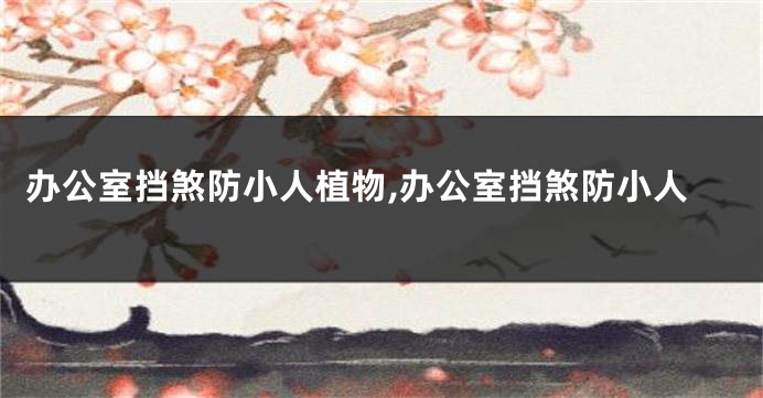 办公室挡煞防小人植物,办公室挡煞防小人