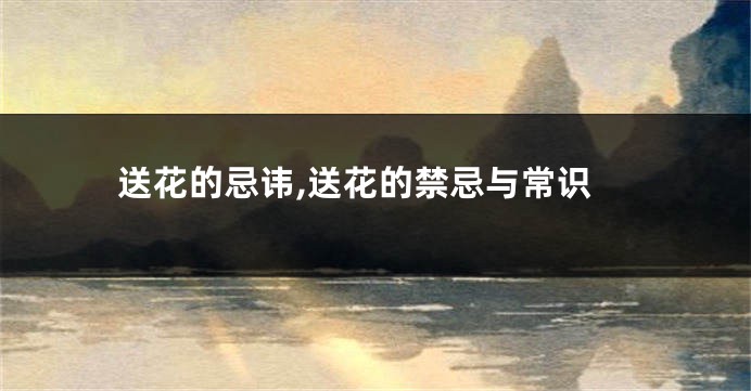 送花的忌讳,送花的禁忌与常识
