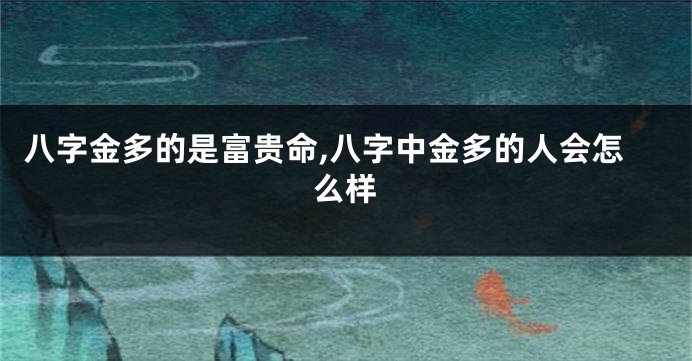 八字金多的是富贵命,八字中金多的人会怎么样